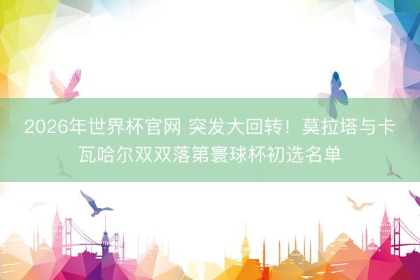 2026年世界杯官网 突发大回转！莫拉塔与卡瓦哈尔双双落第寰球杯初选名单
