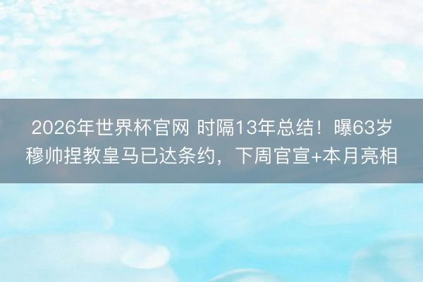 2026年世界杯官网 时隔13年总结！曝63岁穆帅捏教皇马已达条约，下周官宣+本月亮相