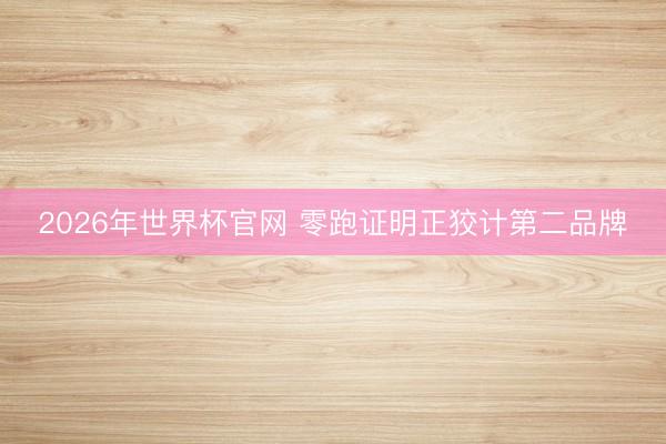 2026年世界杯官网 零跑证明正狡计第二品牌