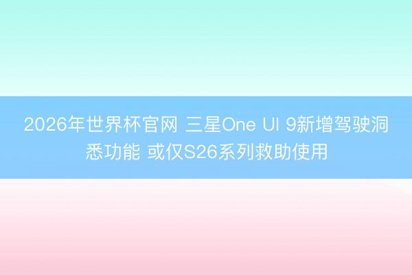 2026年世界杯官网 三星One UI 9新增驾驶洞悉功能 或仅S26系列救助使用