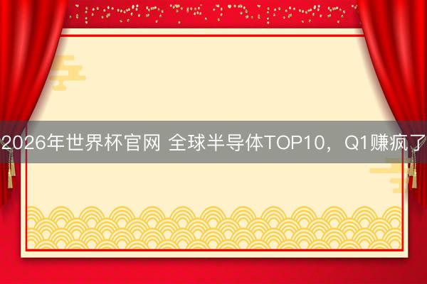 2026年世界杯官网 全球半导体TOP10，Q1赚疯了