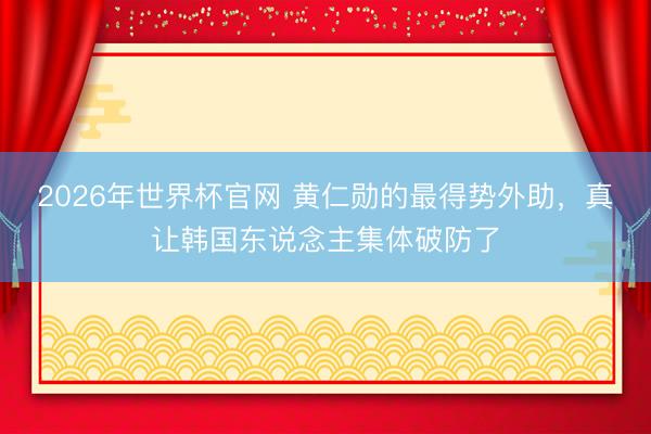 2026年世界杯官网 黄仁勋的最得势外助，真让韩国东说念主集体破防了