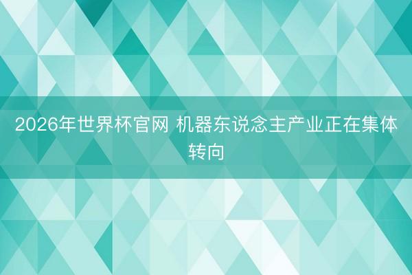 2026年世界杯官网 机器东说念主产业正在集体转向