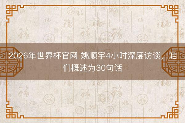 2026年世界杯官网 姚顺宇4小时深度访谈，咱们概述为30句话