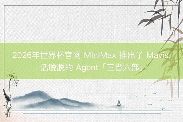 2026年世界杯官网 MiniMax 推出了 Mavis，活脱脱的 Agent「三省六部」