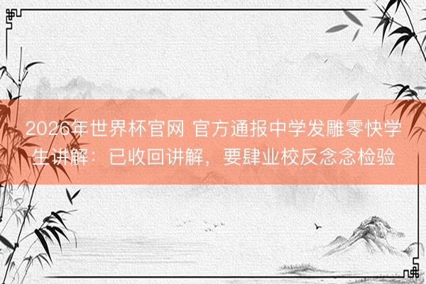2026年世界杯官网 官方通报中学发雕零快学生讲解：已收回讲解，要肆业校反念念检验