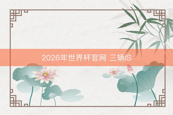 2026年世界杯官网 三辆IS