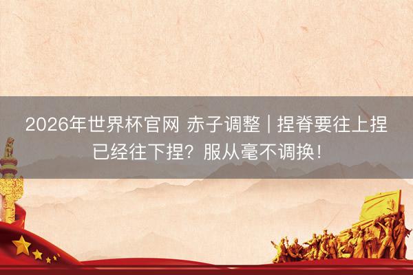 2026年世界杯官网 赤子调整 | 捏脊要往上捏已经往下捏？服从毫不调换！