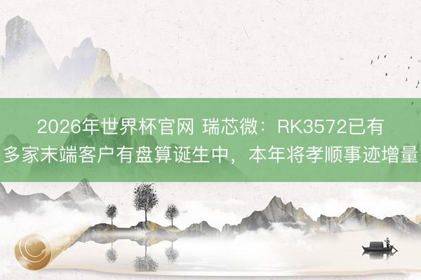 2026年世界杯官网 瑞芯微：RK3572已有多家末端客户有盘算诞生中，本年将孝顺事迹增量