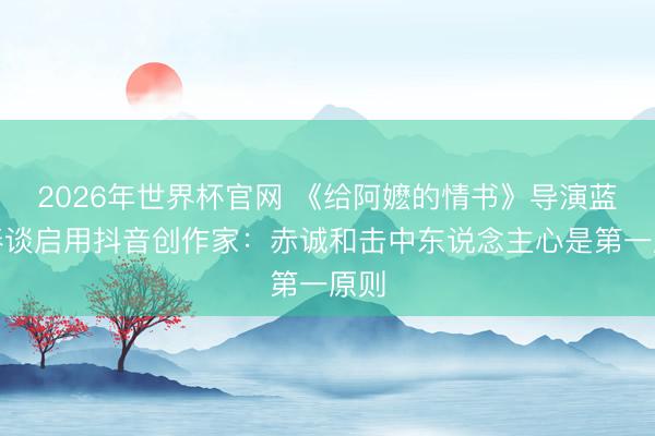 2026年世界杯官网 《给阿嬷的情书》导演蓝鸿春谈启用抖音创作家：赤诚和击中东说念主心是第一原则