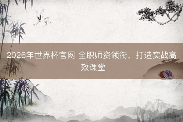2026年世界杯官网 全职师资领衔，打造实战高 效课堂