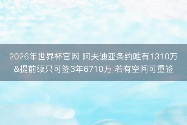 2026年世界杯官网 阿夫迪亚条约唯有1310万&提前续只可签3年6710万 若有空间可重签