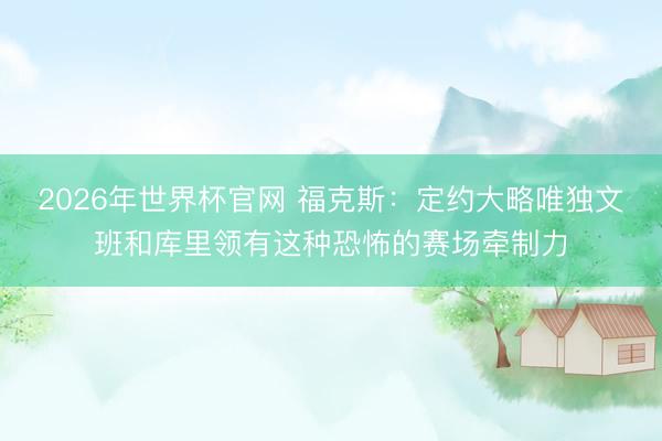 2026年世界杯官网 福克斯：定约大略唯独文班和库里领有这种恐怖的赛场牵制力