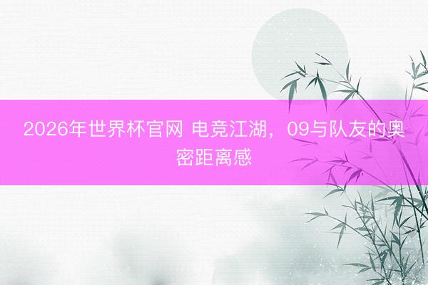 2026年世界杯官网 电竞江湖,09与队友的奥密距离感