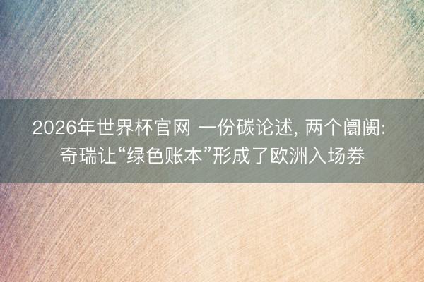 2026年世界杯官网 一份碳论述, 两个阛阓: 奇瑞让“绿色账本”形成了欧洲入场券