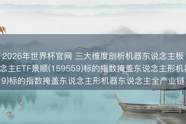 2026年世界杯官网 三大维度剖析机器东说念主板块“底色”， 机器东说念主ETF景顺(159559)标的指数掩盖东说念主形机器东说念主全产业链