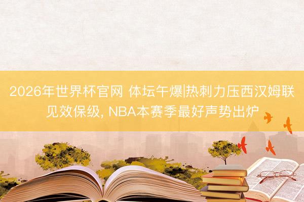 2026年世界杯官网 体坛午爆|热刺力压西汉姆联见效保级， NBA本赛季最好声势出炉
