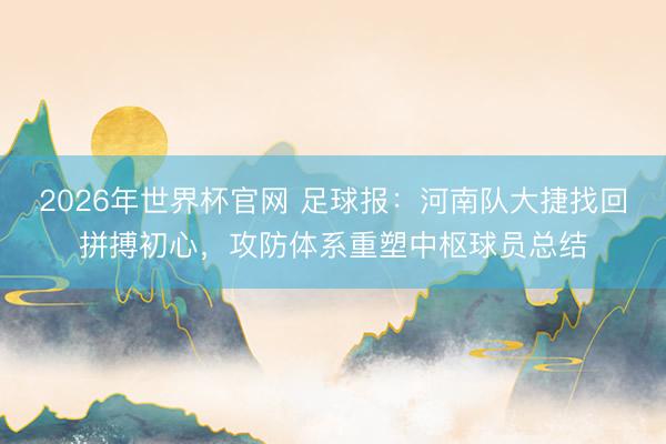 2026年世界杯官网 足球报：河南队大捷找回拼搏初心，攻防体系重塑中枢球员总结