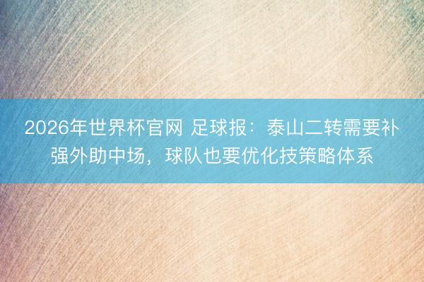 2026年世界杯官网 足球报：泰山二转需要补强外助中场，球队也要优化技策略体系