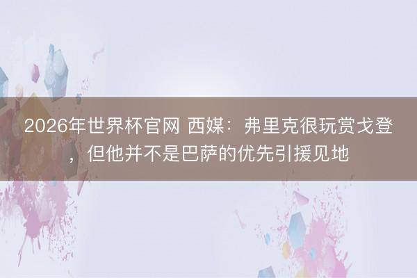 2026年世界杯官网 西媒：弗里克很玩赏戈登，但他并不是巴萨的优先引援见地