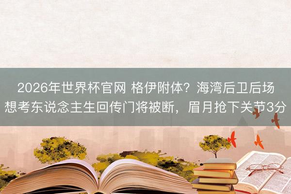 2026年世界杯官网 格伊附体？海湾后卫后场想考东说念主生回传门将被断，眉月抢下关节3分