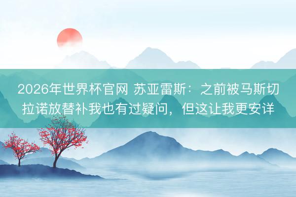 2026年世界杯官网 苏亚雷斯：之前被马斯切拉诺放替补我也有过疑问，但这让我更安详