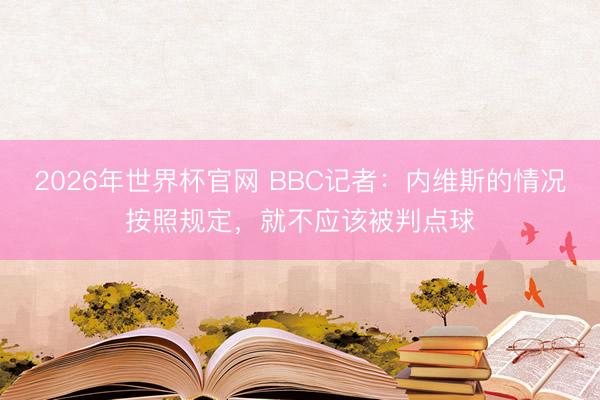 2026年世界杯官网 BBC记者：内维斯的情况按照规定，就不应该被判点球