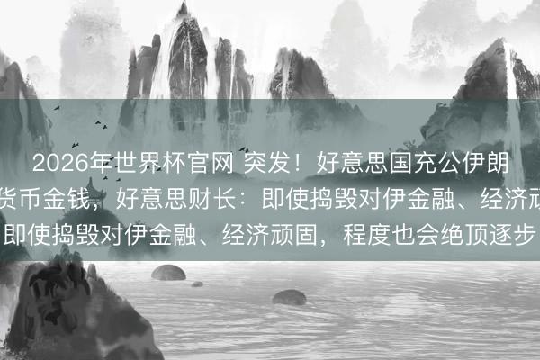 2026年世界杯官网 突发！好意思国充公伊朗价值10亿好意思元加密货币金钱，好意思财长：即使捣毁对伊金融、经济顽固，程度也会绝顶逐步