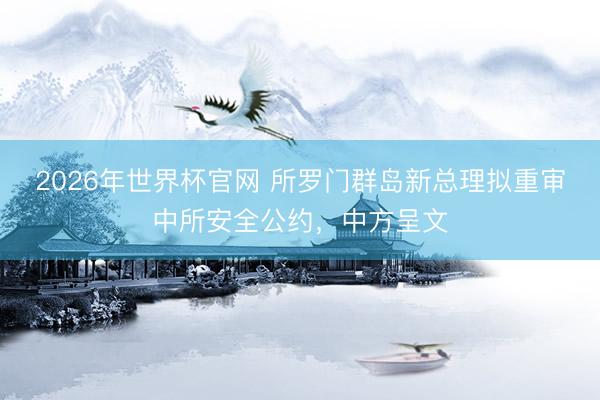 2026年世界杯官网 所罗门群岛新总理拟重审中所安全公约，中方呈文