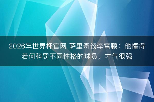2026年世界杯官网 萨里奇谈李霄鹏：他懂得若何科罚不同性格