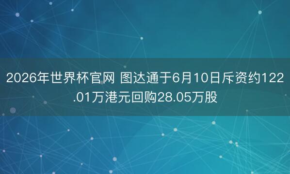 2026年世界杯官网 图达通于6月10日斥资约122.01万港元回购28.05万股