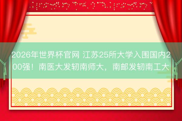 2026年世界杯官网 江苏25所大学入围国内200强！南医大发轫南师大，南邮发轫南工大