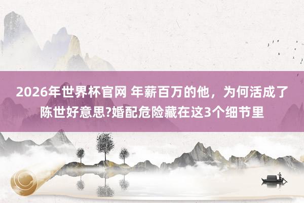 2026年世界杯官网 年薪百万的他，为何活成了陈世好意思?婚配危险藏在这3个细节里