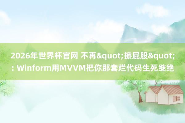 2026年世界杯官网 不再"擦屁股": Winform用MVVM把你那套烂代码生死继绝