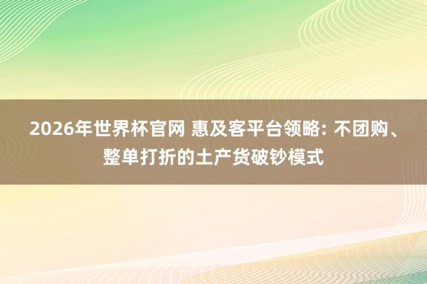 2026年世界杯官网 惠及客平台领略: 不团购、整单打折的土产货破钞模式