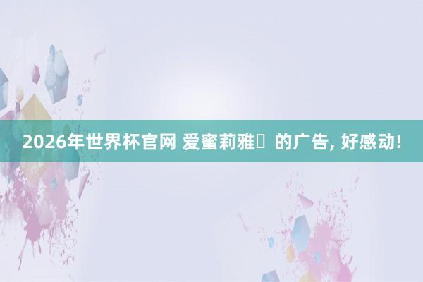 2026年世界杯官网 爱蜜莉雅的广告, 好感动!